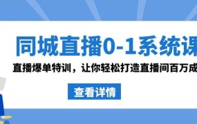 同城直播0-1系统课 抖音同款:直播爆单特训,让你轻松打造直播间百万成交