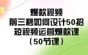 爆款视频-前三秒如何设计50招:短视频运营爆款课(50节课)