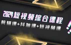 2024短视频综合课程,剪辑课+抖加课+短视频课(48节)