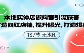 本地实体店做抖音引流获客,打造网红店铺,提升曝光,打造爆款-137节无水印
