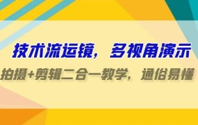 技术流-运镜,多视角演示,拍摄+剪辑二合一教学,通俗易懂(70节课)
