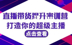 直播带货提升特训营,打造你的超级主播(3节直播课+配套资料)