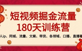 短视频-掘金流量180天训练营,个人ip、同城、流量、文案、带货、各领域、口播、直播等