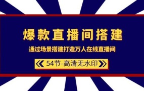 爆款直播间-搭建:通过场景搭建-打造万人在线直播间(54节-高清无水印)