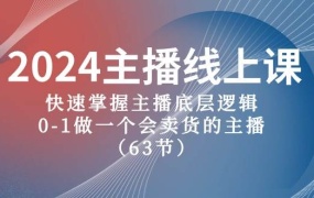 2024主播线上课,快速掌握主播底层逻辑,0-1做一个会卖货的主播(63节课)
