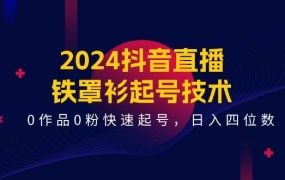 2024抖音直播-铁罩衫起号技术,0作品0粉快速起号,日入四位数(14节课)