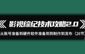 影视 综纪技术攻略2.0:从账号准备到硬件软件准备到到制作到发布(26节)