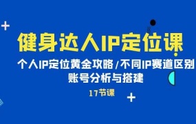 健身达人IP定位课:个人IP定位黄金攻略/不同IP赛道区别/账号分析与搭建