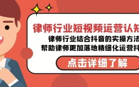 律师行业-短视频运营认知课,律师行业结合抖音的实战方法-高清无水印课程