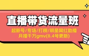 直播带货流量班:起新号/专场/打榜/明星网红助播/月播千万gmv(8.4号更新)