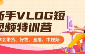 新手VLOG短视频特训营:学会带货、好物、直播、中视频、赚Q方法(16节课)