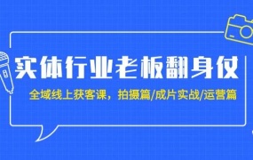 实体行业老板翻身仗:全域-线上获客课,拍摄篇/成片实战/运营篇(20节课)