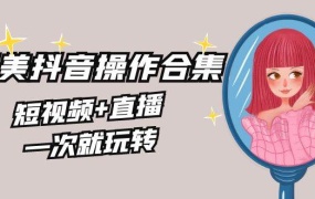 美业全干货·生美·医美抖音操作合集,短视频+直播,一次就玩转