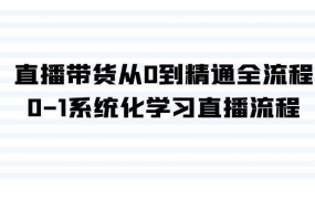 直播带货从0到精通全流程,0-1系统化学习直播流程(35节课)
