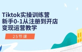 Tiktok实操训练营:新手0-1从注册到开店变现运营教学(25节课)