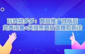 玩转拼多多:商品推广改版后,免费流量+货损策略打造爆款新法(无水印)