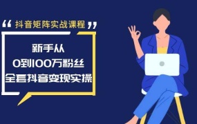 抖音矩阵实战课程:新手从0到100万粉丝,全套抖音变现实操