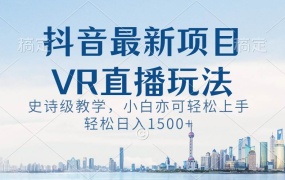 抖音最新VR直播玩法,史诗级教学,小白也可轻松上手,轻松日入1500+