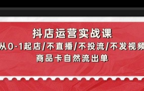 抖店运营实战课:从0-1起店/不直播/不投流/不发视频/商品卡自然流出单
