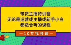 带货主播特训营:无论是运营或主播或新手小白,都适合听的课程