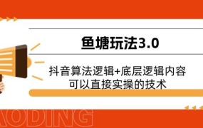 鱼塘玩法3.0:抖音算法逻辑+底层逻辑内容,可以直接实操的技术