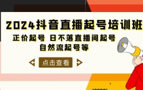 2024抖音直播起号培训班,正价起号 日不落直播间起号 自然流起号等-33节