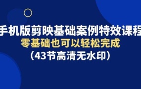 手机版剪映基础案例特效课程,零基础也可以轻松完成(43节高清无水印)