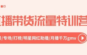 直播带货流量特训营,起新号-专场-打榜-明星网红助播 月播千万gmv(52节)