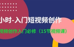3小时-入门短视频创作:短视频创作入门必修(15节视频课)