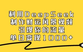 利用DeepSeek制作财运风景视频,引爆流量,单日变现1000+
