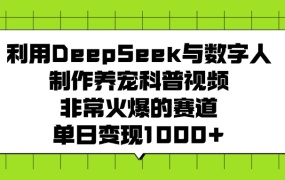 利用DeepSeek,与数字人,制作养宠科普视频,非常火爆的赛道,单日变现1000+