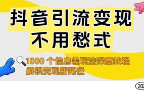 抖音引流变现不用愁!1000 个信息差玩法深度教程,解锁变现新路径