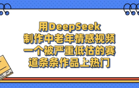 用DeepSeek制作,中老年情感视频,一个被严重低估的赛道,作品条条上热门