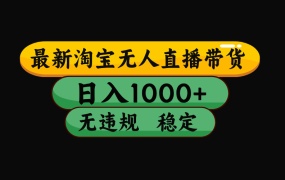 【最新】淘宝无人直播带货,独家技术,日入1000+,无违规无封号,操作…