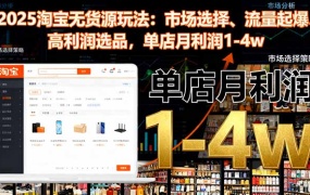 2025淘宝无货源玩法:市场选择、流量起爆、高利润选品,单店月利润1-4w