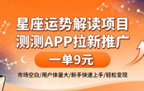 星座运势解读项目,测测APP拉新推广,一单9米,市场空白,用户体量大,新手也能快速上手,轻松变现