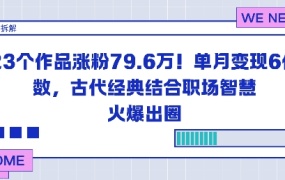 23个作品涨粉79.6W!单月变现6位数,古代经典结合职场智慧火爆出圈
