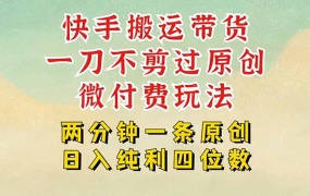 快手黑科技搬运带货,一刀不剪过原创,微付费投流玩法,轻松日入四位数…