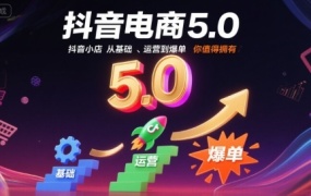 抖音电商5.0,抖音小店从基础、运营到爆单,你值得拥有(更新10月)