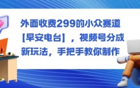 外面收费299的小众赛道【早安电台】,视频号分成新玩法,手把手教你制作