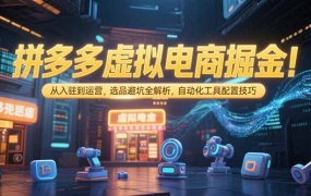 拼多多虚拟电商掘金:从入驻到运营,选品避坑全解析,自动化工具配置技巧