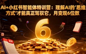 AI+小红书智能体特训营:理解AI的思维方式才能真正驾驭它,月变现6位数