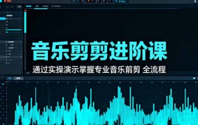 音乐剪辑进阶课:通过实操演示掌握专业的音乐剪辑全流程技能