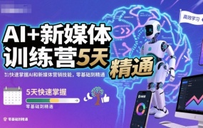 AI+新媒体训练营,5天快速掌握AI和新媒体营销技能,零基础到精通