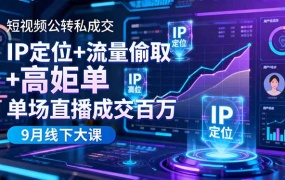 短视频公转私成交9月线下大课,IP定位+流量偷取+高客单,单场直播成交百万