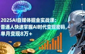 2025AI自媒体掘金实战课:普通人快速掌握AI时代变现密码,单月变现8万+