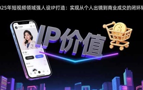 2025年短视频领域人设IP打造:实现从个人出镜到商业成交的闭环转化