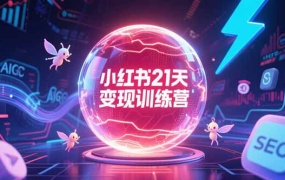 小红书21天变现训练营,AIGC工具高效应用,SEO优化核心技巧