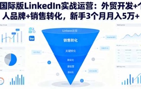 国际版LinkedIn实战运营:外贸开发+个人品牌+销售转化,新手3个月月入5万+