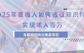 2025年普通人如何通过知识付费年薪百万,互联网的尽头是卖加盟卖项目